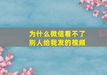 为什么微信看不了别人给我发的视频