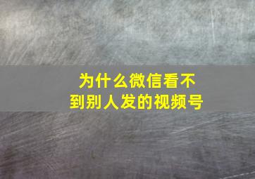 为什么微信看不到别人发的视频号