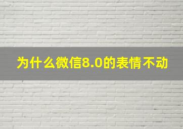 为什么微信8.0的表情不动