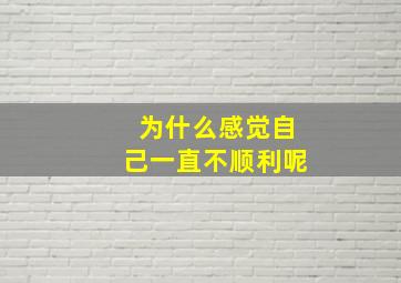 为什么感觉自己一直不顺利呢