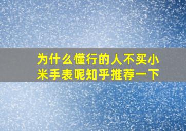 为什么懂行的人不买小米手表呢知乎推荐一下