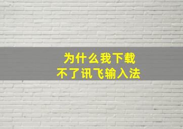 为什么我下载不了讯飞输入法