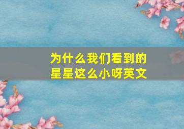 为什么我们看到的星星这么小呀英文