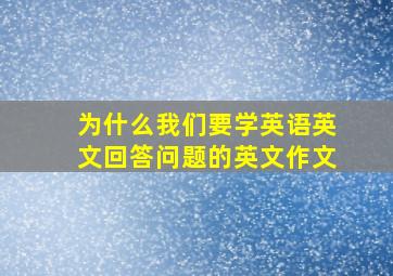 为什么我们要学英语英文回答问题的英文作文