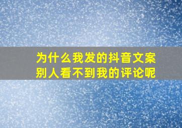 为什么我发的抖音文案别人看不到我的评论呢