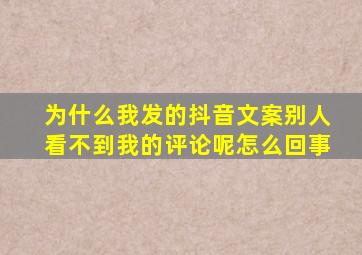 为什么我发的抖音文案别人看不到我的评论呢怎么回事