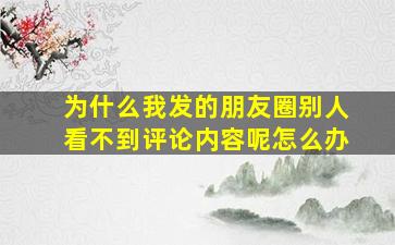 为什么我发的朋友圈别人看不到评论内容呢怎么办