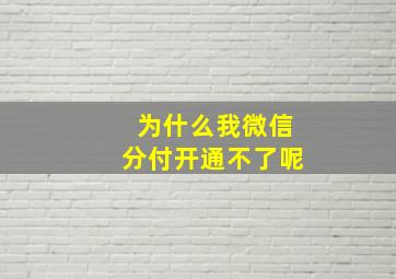 为什么我微信分付开通不了呢