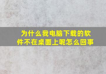 为什么我电脑下载的软件不在桌面上呢怎么回事