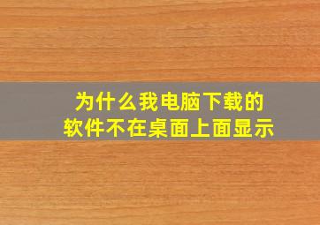 为什么我电脑下载的软件不在桌面上面显示