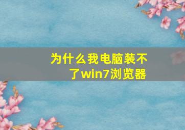 为什么我电脑装不了win7浏览器