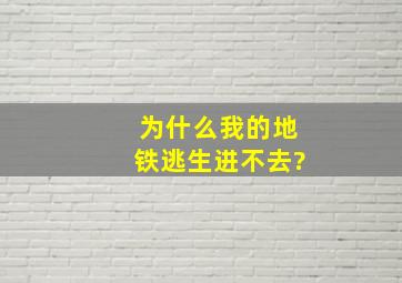 为什么我的地铁逃生进不去?