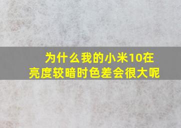 为什么我的小米10在亮度较暗时色差会很大呢