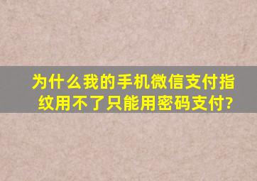 为什么我的手机微信支付指纹用不了只能用密码支付?