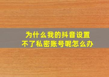 为什么我的抖音设置不了私密账号呢怎么办