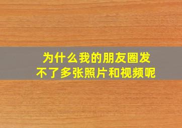 为什么我的朋友圈发不了多张照片和视频呢