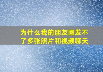 为什么我的朋友圈发不了多张照片和视频聊天