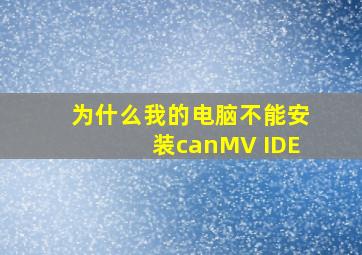 为什么我的电脑不能安装canMV IDE