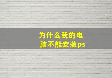 为什么我的电脑不能安装ps