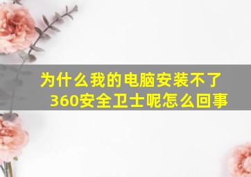 为什么我的电脑安装不了360安全卫士呢怎么回事