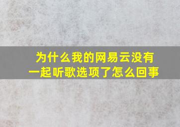 为什么我的网易云没有一起听歌选项了怎么回事