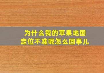 为什么我的苹果地图定位不准呢怎么回事儿