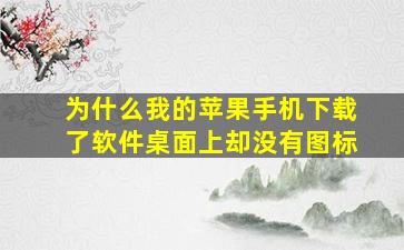 为什么我的苹果手机下载了软件桌面上却没有图标