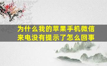 为什么我的苹果手机微信来电没有提示了怎么回事