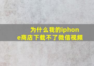 为什么我的iphone商店下载不了微信视频