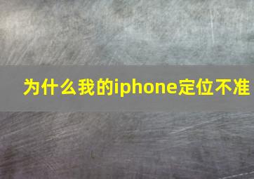 为什么我的iphone定位不准