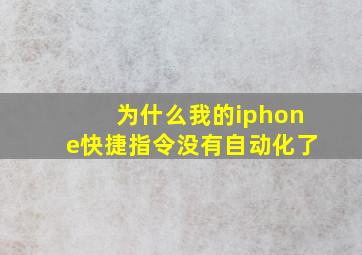 为什么我的iphone快捷指令没有自动化了