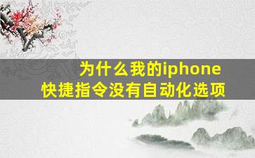 为什么我的iphone快捷指令没有自动化选项