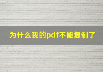 为什么我的pdf不能复制了