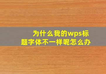 为什么我的wps标题字体不一样呢怎么办