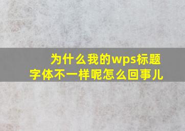 为什么我的wps标题字体不一样呢怎么回事儿