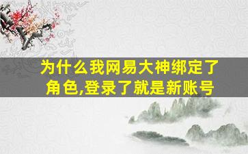 为什么我网易大神绑定了角色,登录了就是新账号