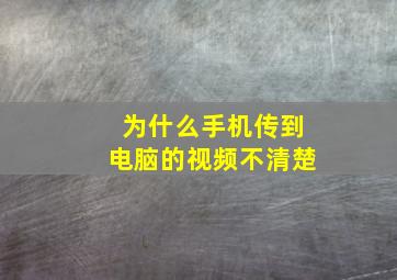 为什么手机传到电脑的视频不清楚