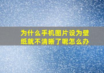 为什么手机图片设为壁纸就不清晰了呢怎么办