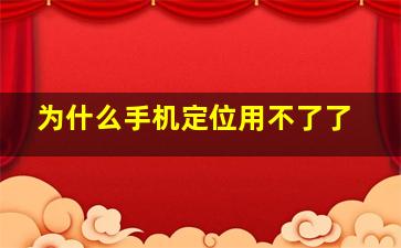 为什么手机定位用不了了