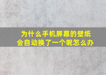 为什么手机屏幕的壁纸会自动换了一个呢怎么办