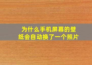 为什么手机屏幕的壁纸会自动换了一个照片