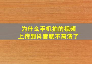 为什么手机拍的视频上传到抖音就不高清了