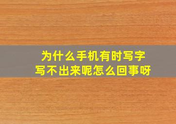 为什么手机有时写字写不出来呢怎么回事呀