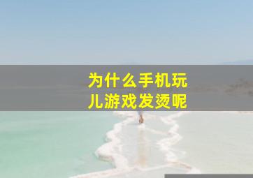 为什么手机玩儿游戏发烫呢