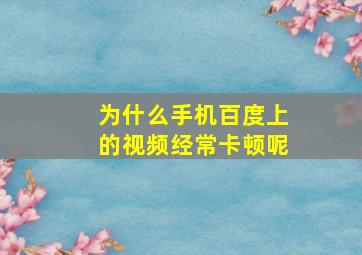 为什么手机百度上的视频经常卡顿呢