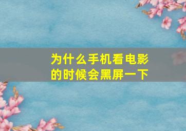 为什么手机看电影的时候会黑屏一下