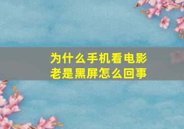 为什么手机看电影老是黑屏怎么回事