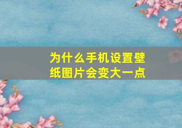 为什么手机设置壁纸图片会变大一点