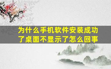 为什么手机软件安装成功了桌面不显示了怎么回事