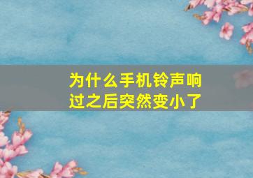 为什么手机铃声响过之后突然变小了